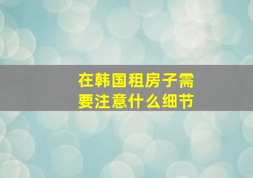 在韩国租房子需要注意什么细节