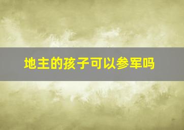 地主的孩子可以参军吗