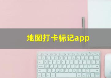 地图打卡标记app