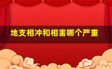 地支相冲和相害哪个严重