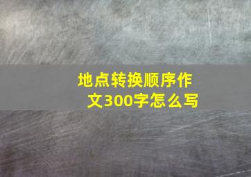 地点转换顺序作文300字怎么写