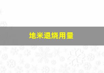 地米退烧用量