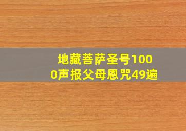 地藏菩萨圣号1000声报父母恩咒49遍