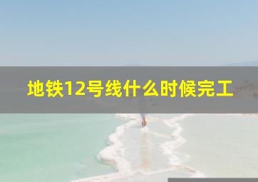 地铁12号线什么时候完工