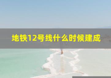 地铁12号线什么时候建成