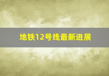 地铁12号线最新进展