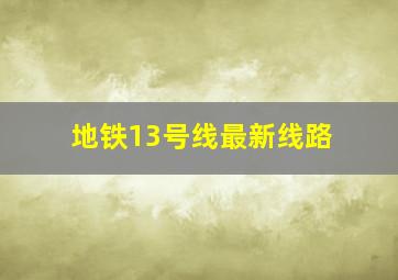 地铁13号线最新线路