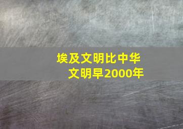 埃及文明比中华文明早2000年