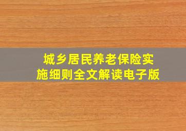 城乡居民养老保险实施细则全文解读电子版