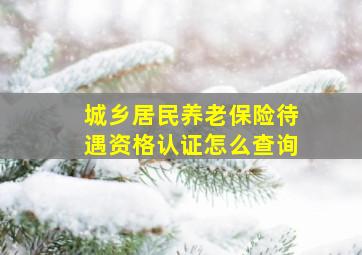 城乡居民养老保险待遇资格认证怎么查询