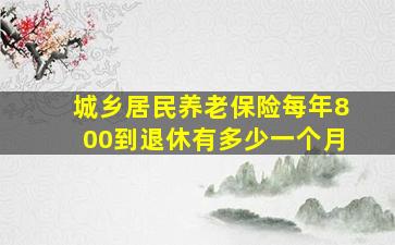 城乡居民养老保险每年800到退休有多少一个月