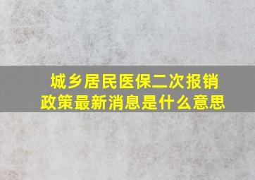 城乡居民医保二次报销政策最新消息是什么意思