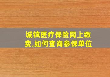 城镇医疗保险网上缴费,如何查询参保单位