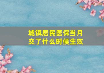 城镇居民医保当月交了什么时候生效