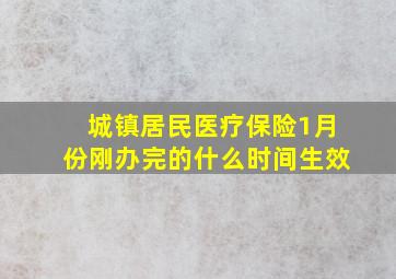 城镇居民医疗保险1月份刚办完的什么时间生效