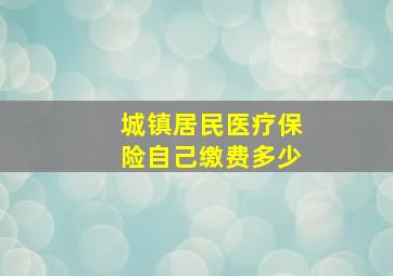 城镇居民医疗保险自己缴费多少