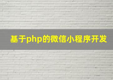 基于php的微信小程序开发