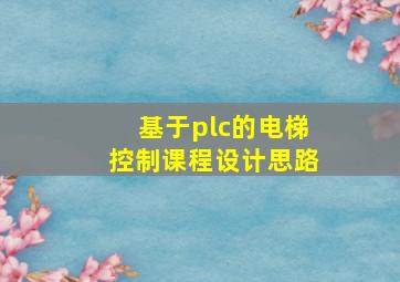 基于plc的电梯控制课程设计思路