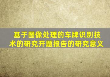 基于图像处理的车牌识别技术的研究开题报告的研究意义