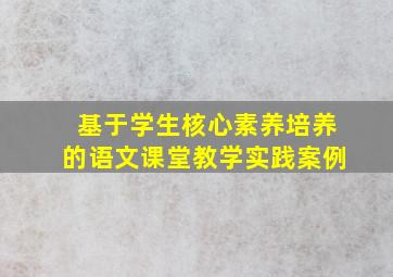 基于学生核心素养培养的语文课堂教学实践案例