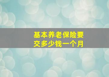 基本养老保险要交多少钱一个月