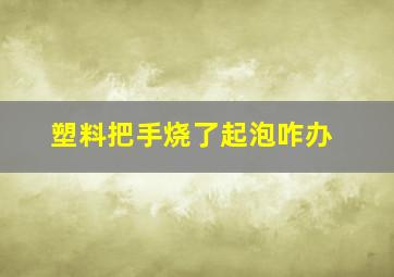 塑料把手烧了起泡咋办