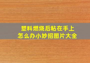 塑料燃烧后粘在手上怎么办小妙招图片大全