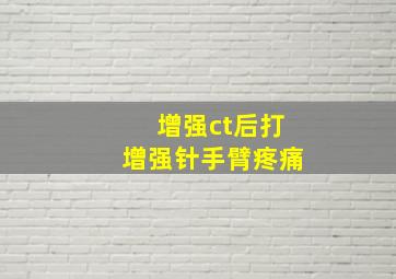 增强ct后打增强针手臂疼痛