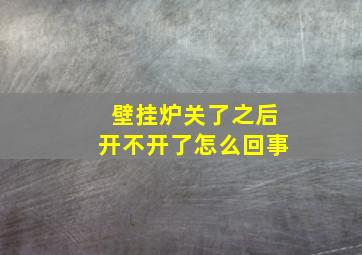 壁挂炉关了之后开不开了怎么回事