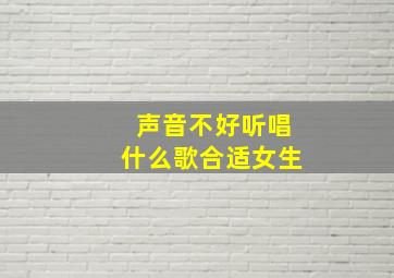 声音不好听唱什么歌合适女生