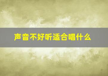 声音不好听适合唱什么