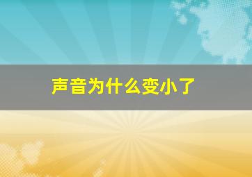 声音为什么变小了