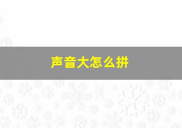 声音大怎么拼