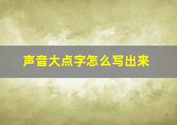 声音大点字怎么写出来