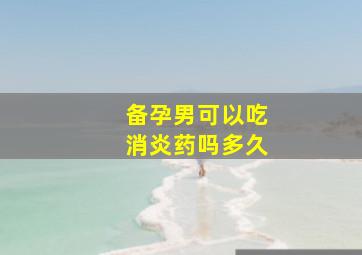 备孕男可以吃消炎药吗多久