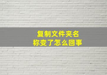 复制文件夹名称变了怎么回事