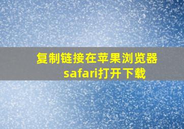 复制链接在苹果浏览器safari打开下载