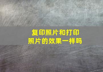 复印照片和打印照片的效果一样吗