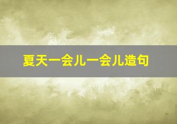 夏天一会儿一会儿造句