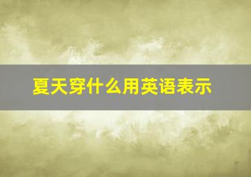 夏天穿什么用英语表示