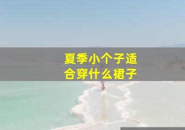 夏季小个子适合穿什么裙子