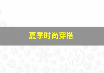 夏季时尚穿搭