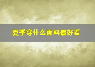 夏季穿什么面料最好看