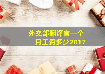 外交部翻译官一个月工资多少2017