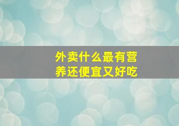 外卖什么最有营养还便宜又好吃