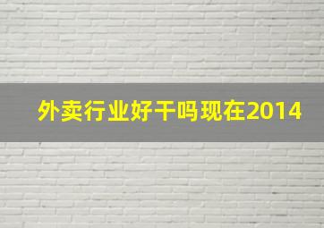 外卖行业好干吗现在2014