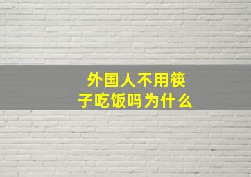 外国人不用筷子吃饭吗为什么