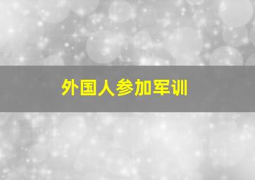 外国人参加军训