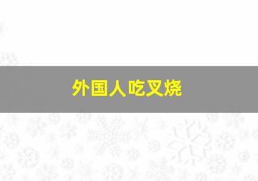 外国人吃叉烧