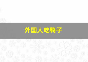 外国人吃鸭子